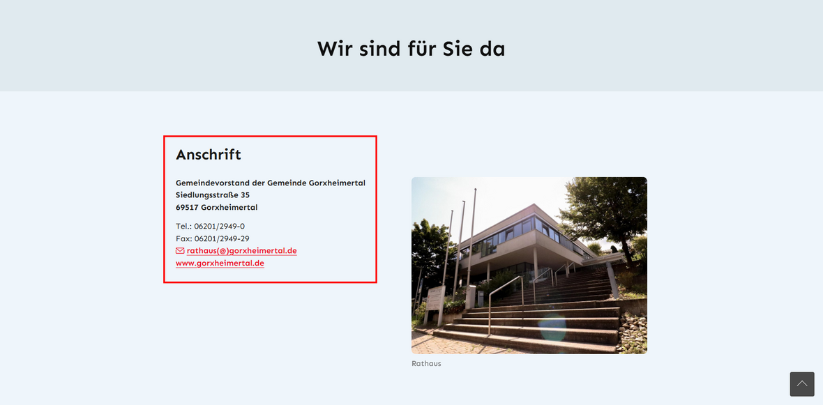 Anschrift: Gemeindevorstand der Gemeinde Gorxheimertal Siedlungsstraße 35 69517 Gorxheimertal  Tel.: 06201/2949-0 Fax: 06201/2949-29 rathaus(@)gorxheimertal.de www.gorxheimertal.de